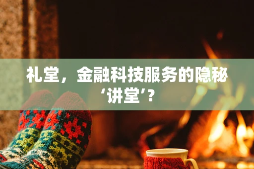 礼堂，金融科技服务的隐秘‘讲堂’？