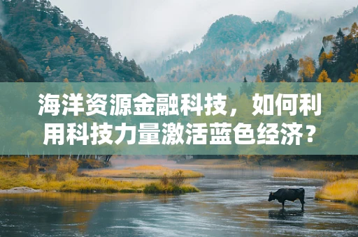 海洋资源金融科技，如何利用科技力量激活蓝色经济？