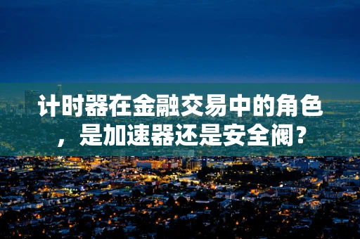 计时器在金融交易中的角色，是加速器还是安全阀？