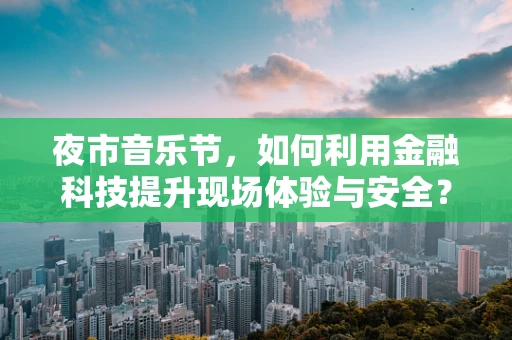 夜市音乐节，如何利用金融科技提升现场体验与安全？
