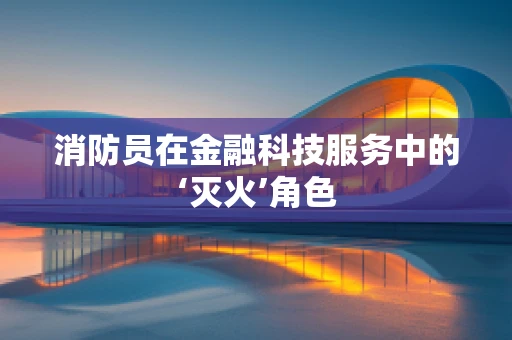 消防员在金融科技服务中的‘灭火’角色