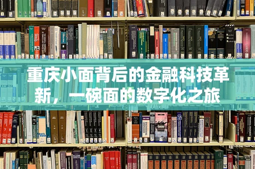 重庆小面背后的金融科技革新，一碗面的数字化之旅