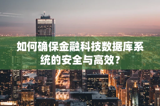 如何确保金融科技数据库系统的安全与高效？