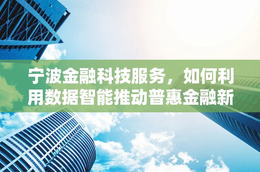 宁波金融科技服务，如何利用数据智能推动普惠金融新篇章？
