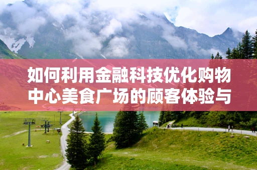 如何利用金融科技优化购物中心美食广场的顾客体验与运营效率？