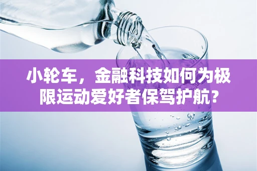 小轮车，金融科技如何为极限运动爱好者保驾护航？