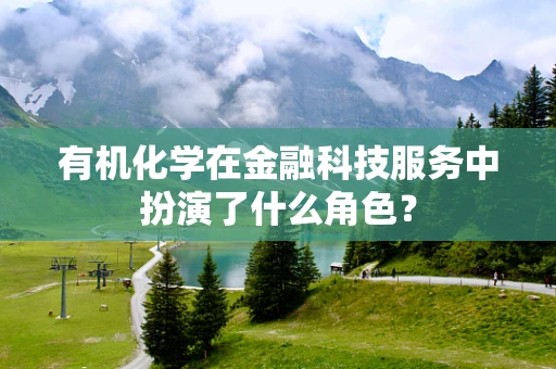 有机化学在金融科技服务中扮演了什么角色？