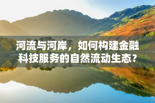 河流与河岸，如何构建金融科技服务的自然流动生态？