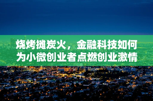 烧烤摊炭火，金融科技如何为小微创业者点燃创业激情？
