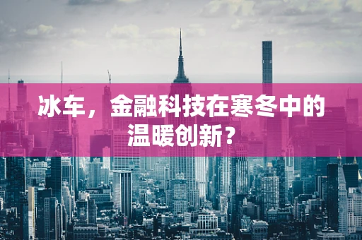 冰车，金融科技在寒冬中的温暖创新？