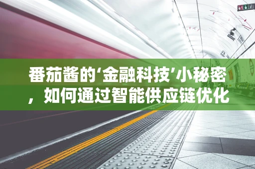 番茄酱的‘金融科技’小秘密，如何通过智能供应链优化提升酱料新鲜度？