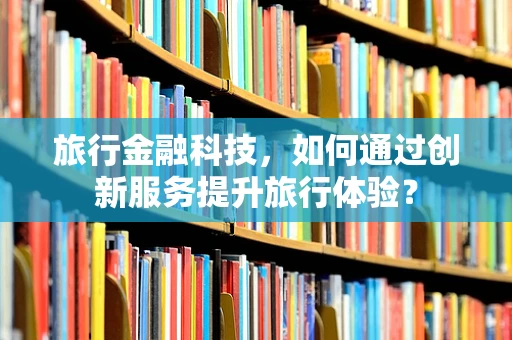 旅行金融科技，如何通过创新服务提升旅行体验？