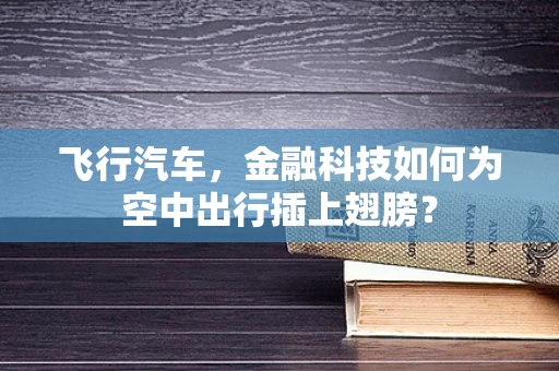 飞行汽车，金融科技如何为空中出行插上翅膀？