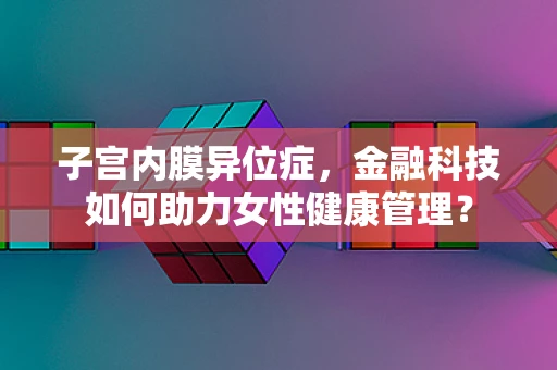 子宫内膜异位症，金融科技如何助力女性健康管理？