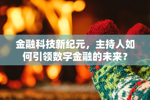 金融科技新纪元，主持人如何引领数字金融的未来？