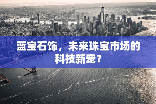 蓝宝石饰，未来珠宝市场的科技新宠？