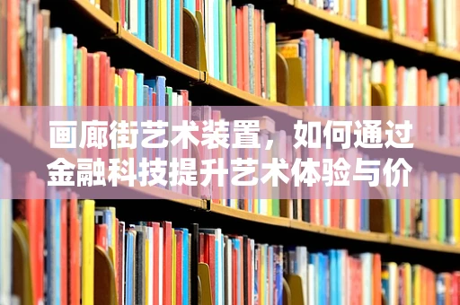 画廊街艺术装置，如何通过金融科技提升艺术体验与价值？