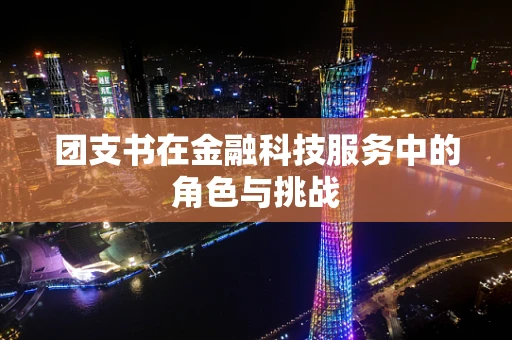 团支书在金融科技服务中的角色与挑战