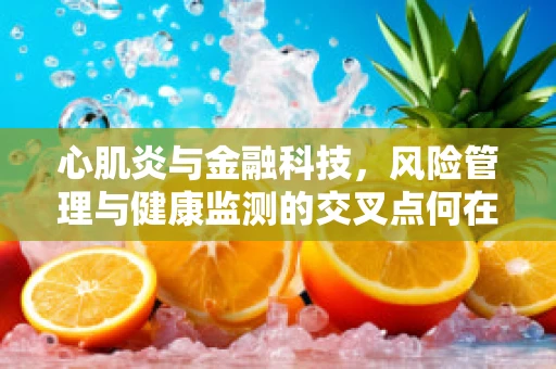 心肌炎与金融科技，风险管理与健康监测的交叉点何在？