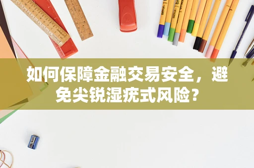 如何保障金融交易安全，避免尖锐湿疣式风险？