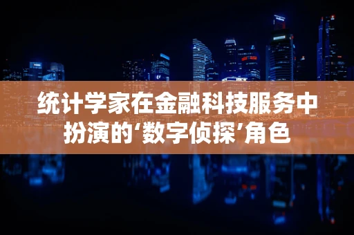 统计学家在金融科技服务中扮演的‘数字侦探’角色