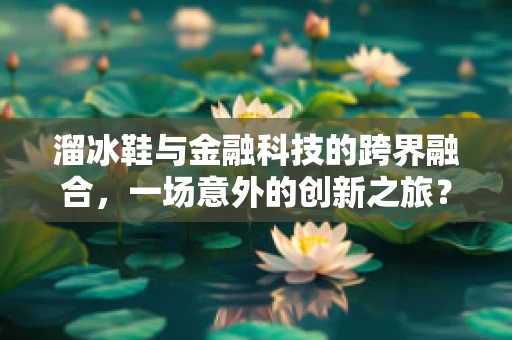溜冰鞋与金融科技的跨界融合，一场意外的创新之旅？