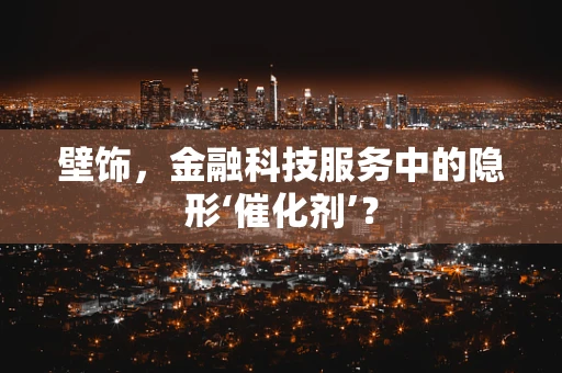 壁饰，金融科技服务中的隐形‘催化剂’？