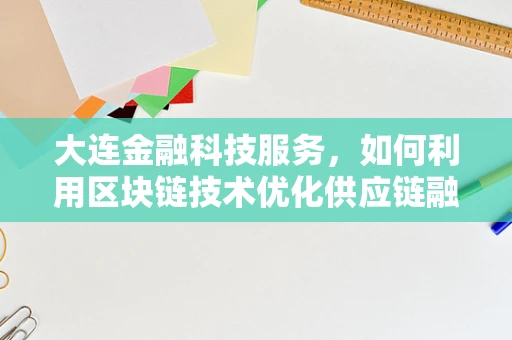 大连金融科技服务，如何利用区块链技术优化供应链融资？