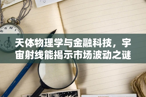 天体物理学与金融科技，宇宙射线能揭示市场波动之谜吗？