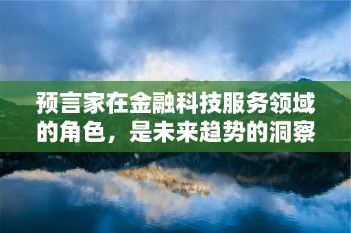 预言家在金融科技服务领域的角色，是未来趋势的洞察者还是市场波动的预测者？