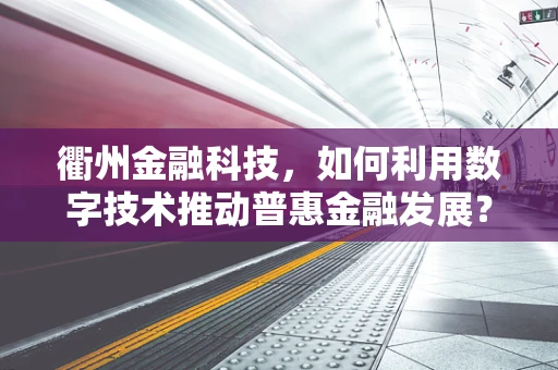 衢州金融科技，如何利用数字技术推动普惠金融发展？