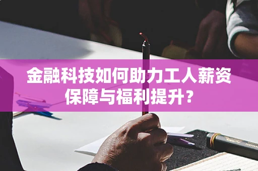 金融科技如何助力工人薪资保障与福利提升？