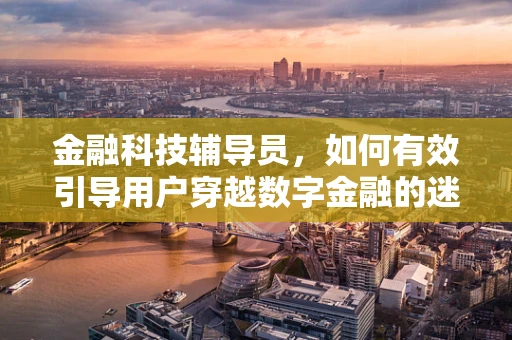 金融科技辅导员，如何有效引导用户穿越数字金融的迷雾？