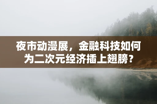 夜市动漫展，金融科技如何为二次元经济插上翅膀？