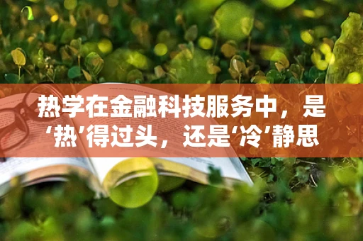 热学在金融科技服务中，是‘热’得过头，还是‘冷’静思考的必需？