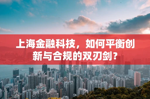 上海金融科技，如何平衡创新与合规的双刃剑？