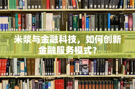 米浆与金融科技，如何创新金融服务模式？