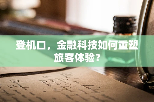 登机口，金融科技如何重塑旅客体验？