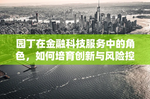 园丁在金融科技服务中的角色，如何培育创新与风险控制的共生花园？