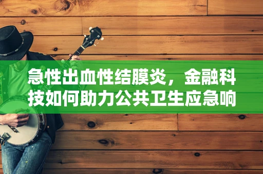 急性出血性结膜炎，金融科技如何助力公共卫生应急响应？