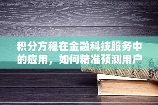 积分方程在金融科技服务中的应用，如何精准预测用户行为？