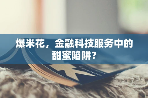 爆米花，金融科技服务中的甜蜜陷阱？