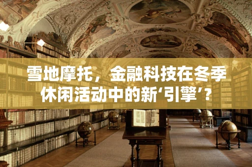 雪地摩托，金融科技在冬季休闲活动中的新‘引擎’？