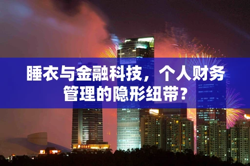 睡衣与金融科技，个人财务管理的隐形纽带？