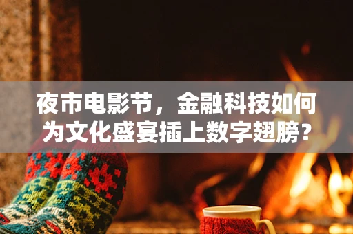 夜市电影节，金融科技如何为文化盛宴插上数字翅膀？