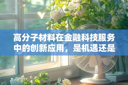 高分子材料在金融科技服务中的创新应用，是机遇还是挑战？