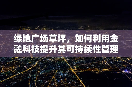 绿地广场草坪，如何利用金融科技提升其可持续性管理？