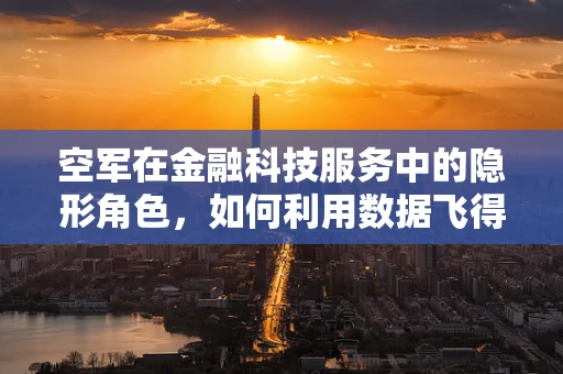 空军在金融科技服务中的隐形角色，如何利用数据飞得更高？