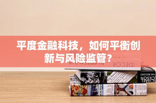 平度金融科技，如何平衡创新与风险监管？