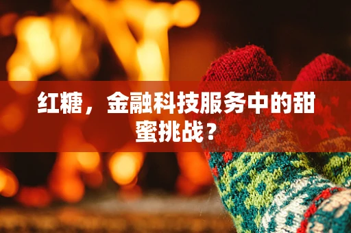 红糖，金融科技服务中的甜蜜挑战？